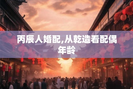 丙辰人婚配,从乾造看配偶年龄