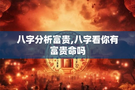 八字分析富贵,八字看你有富贵命吗 八字分析富贵,八字看你有富贵命吗