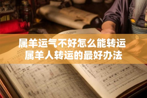 属羊运气不好怎么能转运 属羊人转运的最好办法