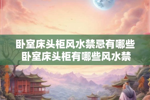卧室床头柜风水禁忌有哪些 卧室床头柜有哪些风水禁忌