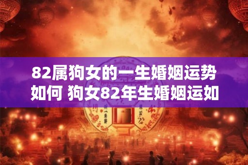 82属狗女的一生婚姻运势如何 狗女82年生婚姻运如何