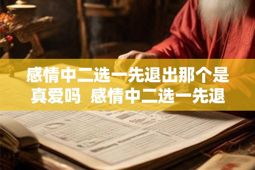 感情中二选一先退出那个是真爱吗  感情中二选一先退出那个是真爱吗