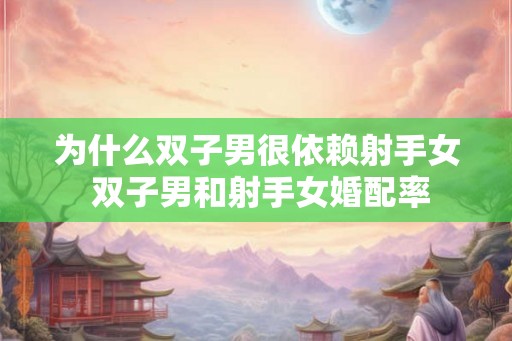 为什么双子男很依赖射手女 双子男和射手女婚配率