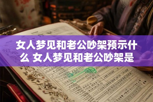 女人梦见和老公吵架预示什么 女人梦见和老公吵架是什么预兆