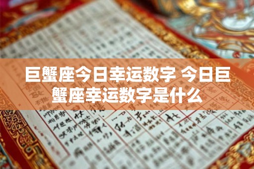 巨蟹座今日幸运数字 今日巨蟹座幸运数字是什么 巨蟹座今日幸运数字 今日巨蟹座幸运数字是什么