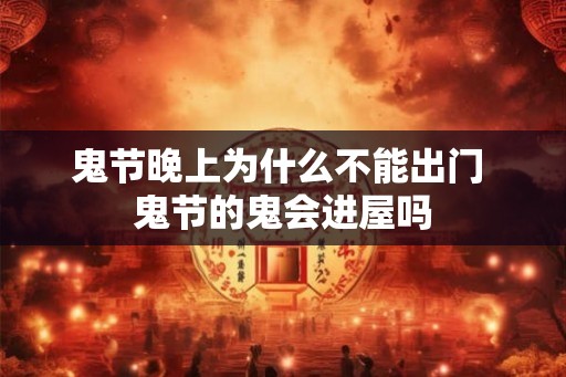 鬼节晚上为什么不能出门 鬼节的鬼会进屋吗