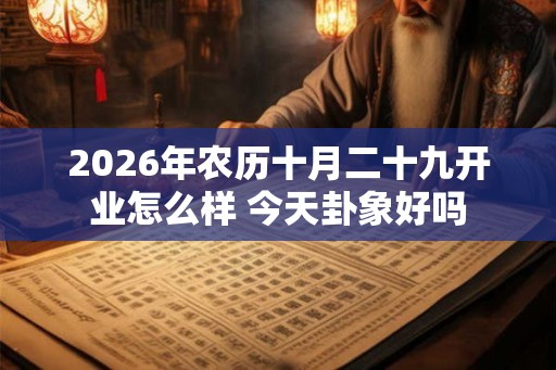 2026年农历十月二十九开业怎么样 今天卦象好吗