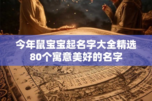 今年鼠宝宝起名字大全精选80个寓意美好的名字