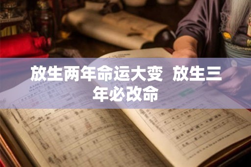 放生两年命运大变  放生三年必改命