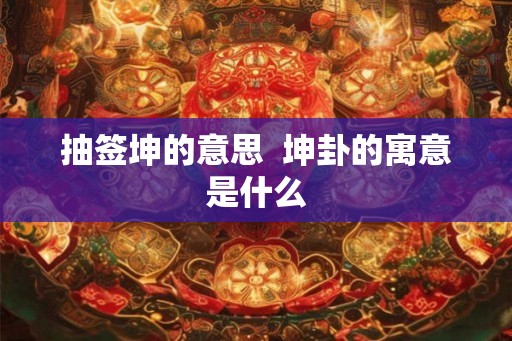 抽签坤的意思  坤卦的寓意是什么
