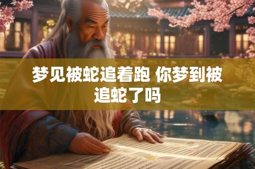 梦见被蛇追着跑 你梦到被追蛇了吗