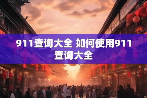 911查询大全 如何使用911查询大全