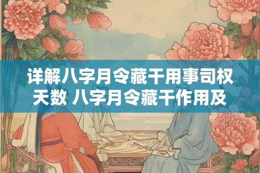 详解八字月令藏干用事司权天数 八字月令藏干作用及天数