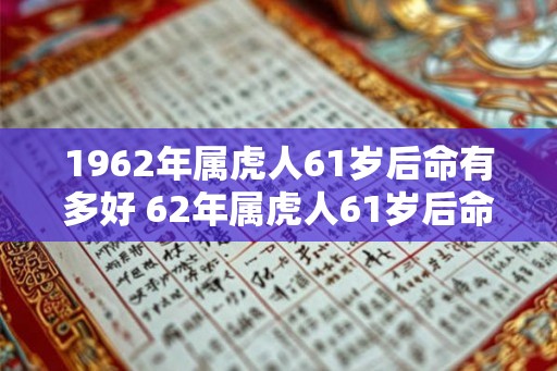 1962年属虎人61岁后命有多好 62年属虎人61岁后命运如何