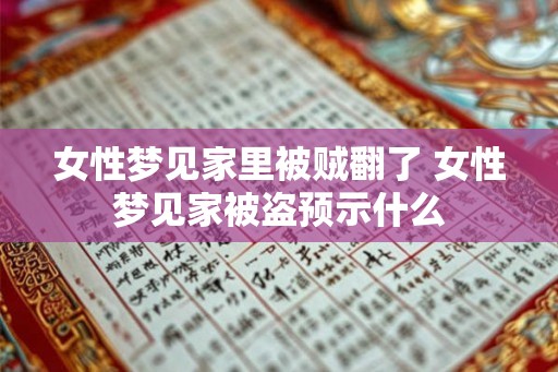 女性梦见家里被贼翻了 女性梦见家被盗预示什么