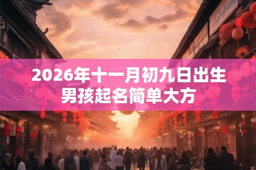 2026年十一月初九日出生男孩起名简单大方 2026年十一月初九日出生男孩起名简单大方