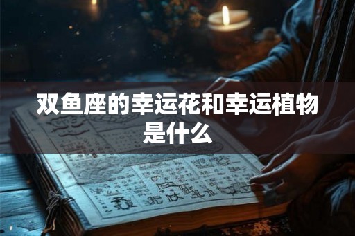 双鱼座的幸运花和幸运植物是什么
