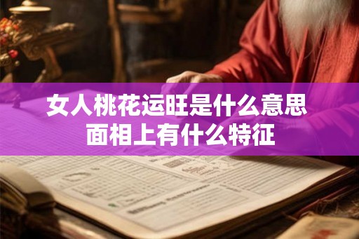 女人桃花运旺是什么意思 面相上有什么特征