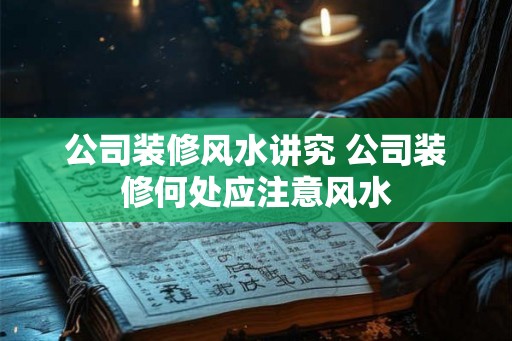 公司装修风水讲究 公司装修何处应注意风水 公司装修风水讲究 公司装修何处应注意风水