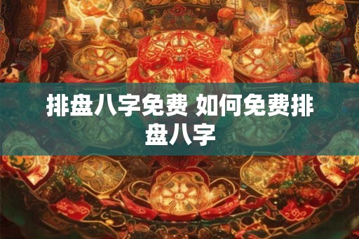 排盘八字免费 如何免费排盘八字