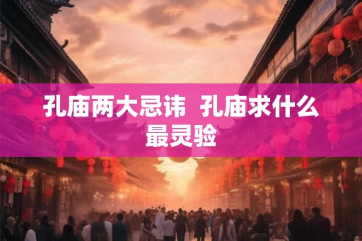 孔庙两大忌讳  孔庙求什么最灵验