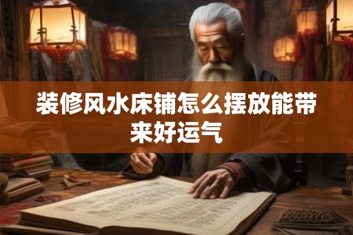 装修风水床铺怎么摆放能带来好运气