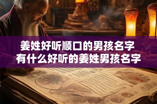 姜姓好听顺口的男孩名字 有什么好听的姜姓男孩名字推荐