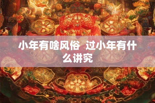 小年有啥风俗  过小年有什么讲究