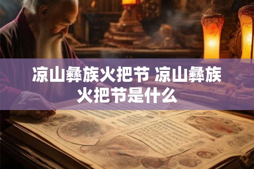凉山彝族火把节 凉山彝族火把节是什么