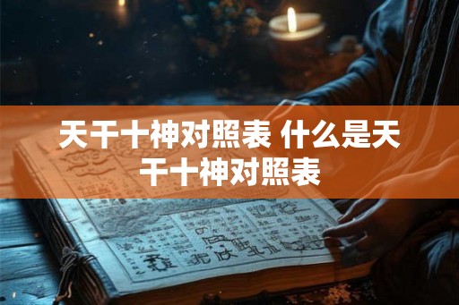 天干十神对照表 什么是天干十神对照表