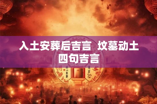 入土安葬后吉言  坟墓动土四句吉言