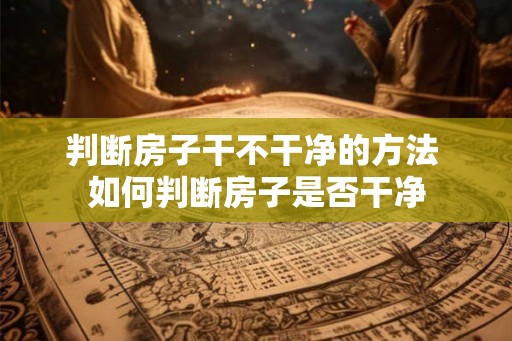 判断房子干不干净的方法 如何判断房子是否干净
