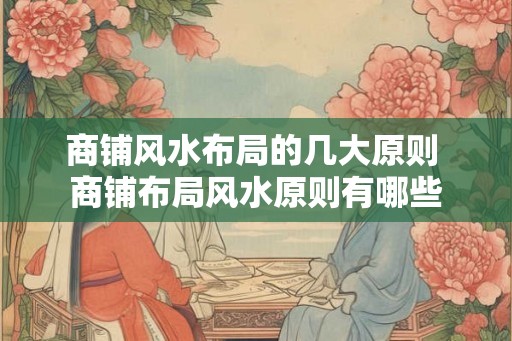 商铺风水布局的几大原则 商铺布局风水原则有哪些 商铺风水布局的几大原则 商铺布局风水原则有哪些