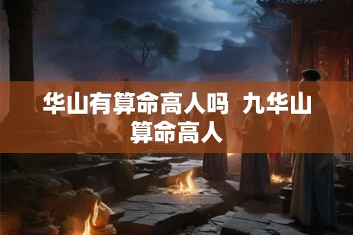 华山有算命高人吗  九华山算命高人