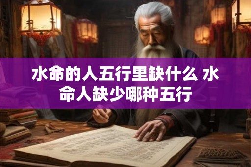水命的人五行里缺什么 水命人缺少哪种五行