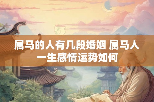 属马的人有几段婚姻 属马人一生感情运势如何