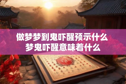做梦梦到鬼吓醒预示什么 梦鬼吓醒意味着什么
