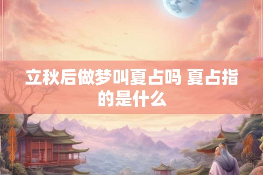 立秋后做梦叫夏占吗 夏占指的是什么 立秋后做梦叫夏占吗 夏占指的是什么