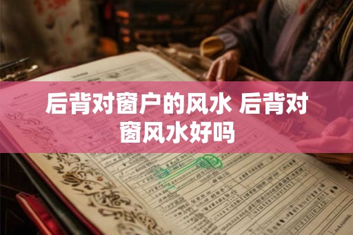 后背对窗户的风水 后背对窗风水好吗