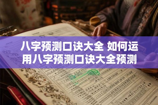 八字预测口诀大全 如何运用八字预测口诀大全预测