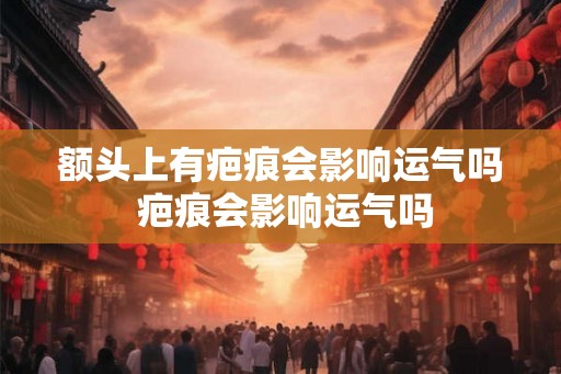 额头上有疤痕会影响运气吗 疤痕会影响运气吗