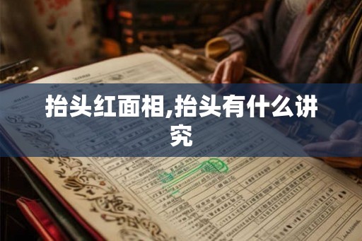 抬头红面相,抬头有什么讲究