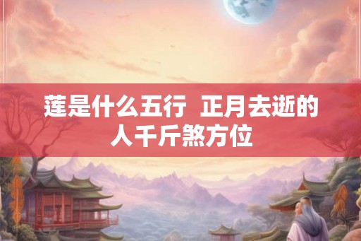 莲是什么五行  正月去逝的人千斤煞方位
