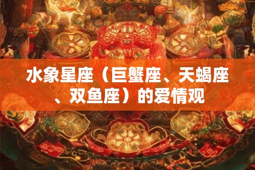 水象星座（巨蟹座、天蝎座、双鱼座）的爱情观