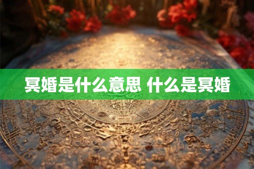 冥婚是什么意思 什么是冥婚