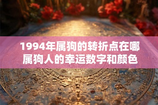 1994年属狗的转折点在哪 属狗人的幸运数字和颜色