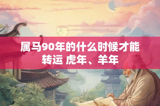 属马90年的什么时候才能转运 虎年、羊年