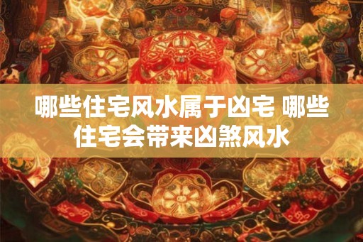 哪些住宅风水属于凶宅 哪些住宅会带来凶煞风水
