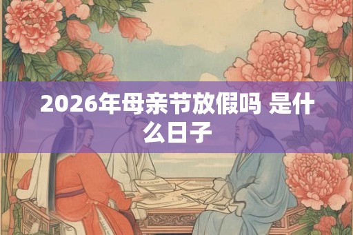 2026年母亲节放假吗 是什么日子