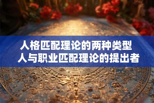 人格匹配理论的两种类型  人与职业匹配理论的提出者